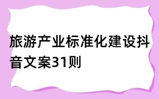 旅游產(chǎn)業(yè)標(biāo)準(zhǔn)化建設(shè)抖音文案31則