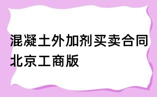 混凝土外加劑買賣合同北京工商版