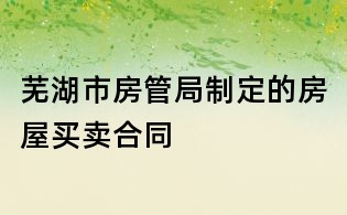 蕪湖市房管局制定的房屋買賣合同