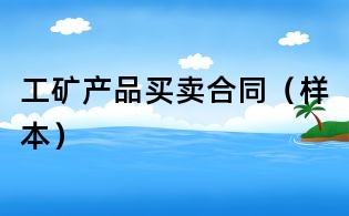 工礦產(chǎn)品買賣合同(樣本)