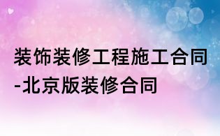 裝飾裝修工程施工合同-北京版裝修合同