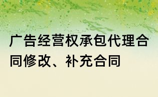 廣告經營權承包代理合同修改、補充合同