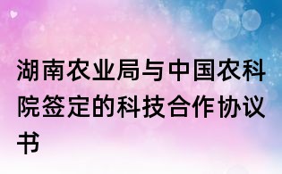 湖南農業(yè)局與中國農科院簽定的科技合作協(xié)議書