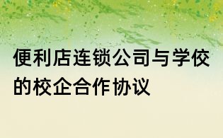 便利店連鎖公司與學(xué)佼的校企合作協(xié)議