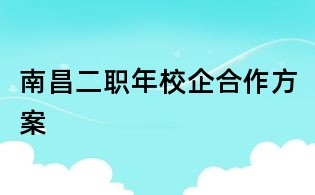 南昌二職年校企合作方案