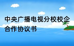 中央廣播電視分校校企合作協(xié)議書