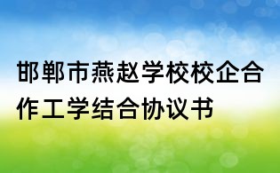 邯鄲市燕趙學校校企合作工學結合協議書