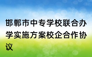 邯鄲市中專學校聯合辦學實施方案校企合作協議