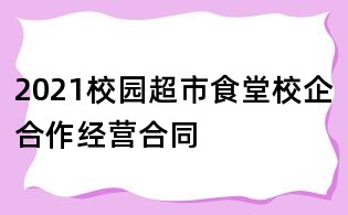 2021校園超市食堂校企合作經(jīng)營(yíng)合同
