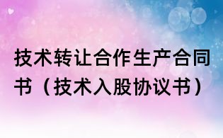 技術轉讓合作生產合同書(技術入股協議書)