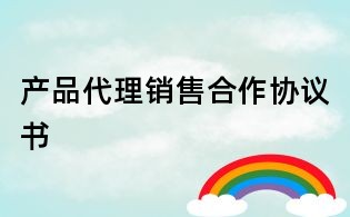 產(chǎn)品代理銷售合作協(xié)議書