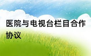 醫(yī)院與電視臺(tái)欄目合作協(xié)議