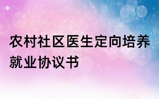 農(nóng)村社區(qū)醫(yī)生定向培養(yǎng)就業(yè)協(xié)議書