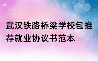 武漢鐵路橋梁學校包推薦就業協議書范本