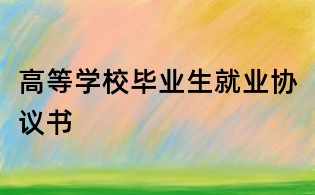 高等學(xué)校畢業(yè)生就業(yè)協(xié)議書