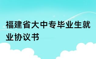 福建省大中專畢業生就業協議書