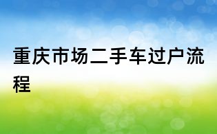 重慶市場二手車過戶流程