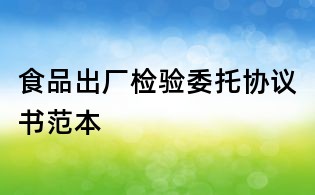 食品出廠檢驗委托協議書范本