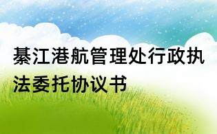 綦江港航管理處行政執法委托協議書