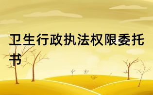 衛(wèi)生行政執(zhí)法權(quán)限委托書