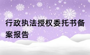 行政執法授權委托書備案報告