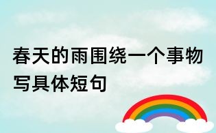 春天的雨圍繞一個(gè)事物寫具體短句