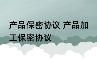 產品保密協議 產品加工保密協議