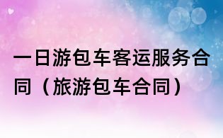 一日游包車客運服務合同(旅游包車合同)