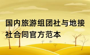 國內(nèi)旅游組團(tuán)社與地接社合同官方范本