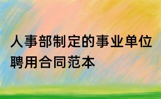 人事部制定的事業單位聘用合同范本