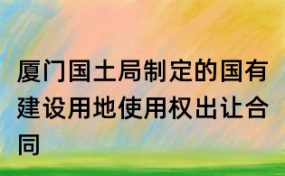 廈門國(guó)土局制定的國(guó)有建設(shè)用地使用權(quán)出讓合同