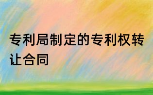 專利局制定的專利權(quán)轉(zhuǎn)讓合同
