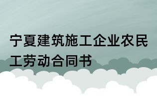 寧夏建筑施工企業農民工勞動合同書