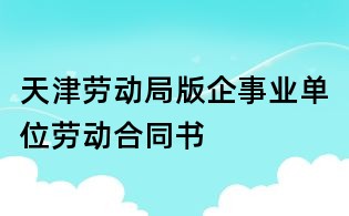 天津勞動局版企事業單位勞動合同書