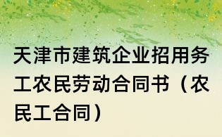 天津市建筑企業招用務工農民勞動合同書(農民工合同)