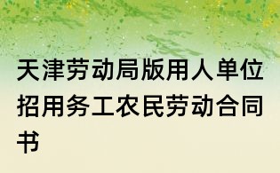 天津勞動局版用人單位招用務工農民勞動合同書