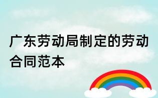 廣東勞動局制定的勞動合同范本
