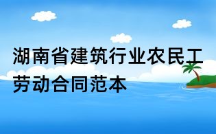 湖南省建筑行業農民工勞動合同范本