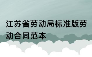 江蘇省勞動局標準版勞動合同范本