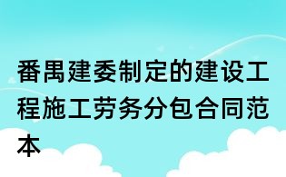 番禺建委制定的建設工程施工勞務分包合同范本