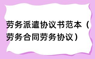 勞務派遣協議書范本(勞務合同勞務協議)
