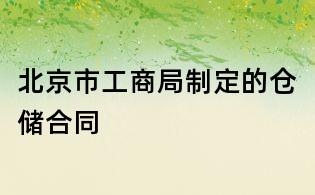 北京市工商局制定的倉(cāng)儲(chǔ)合同