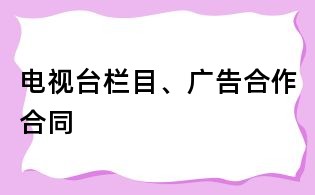 電視臺欄目、廣告合作合同