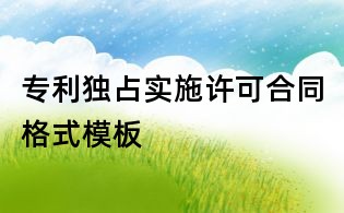 專利獨占實施許可合同格式模板