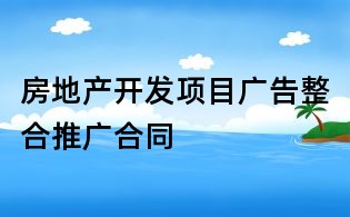 房地產(chǎn)開發(fā)項目廣告整合推廣合同