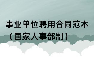 事業(yè)單位聘用合同范本(國家人事部制)