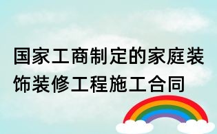 國家工商制定的家庭裝飾裝修工程施工合同