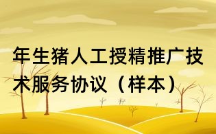 年生豬人工授精推廣技術服務協議(樣本)