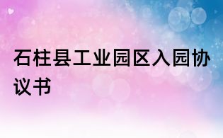 石柱縣工業(yè)園區(qū)入園協(xié)議書