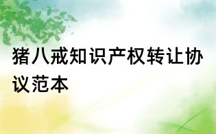 豬八戒知識(shí)產(chǎn)權(quán)轉(zhuǎn)讓協(xié)議范本